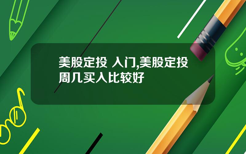 美股定投 入门,美股定投周几买入比较好